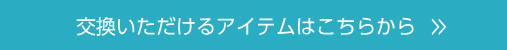 交換いただけるアイテムはこちらから
